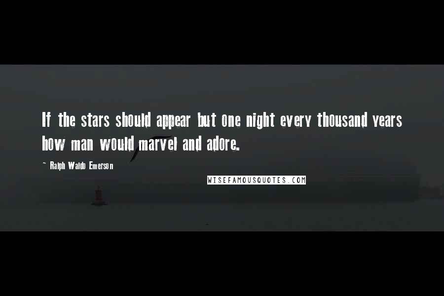 Ralph Waldo Emerson Quotes: If the stars should appear but one night every thousand years how man would marvel and adore.