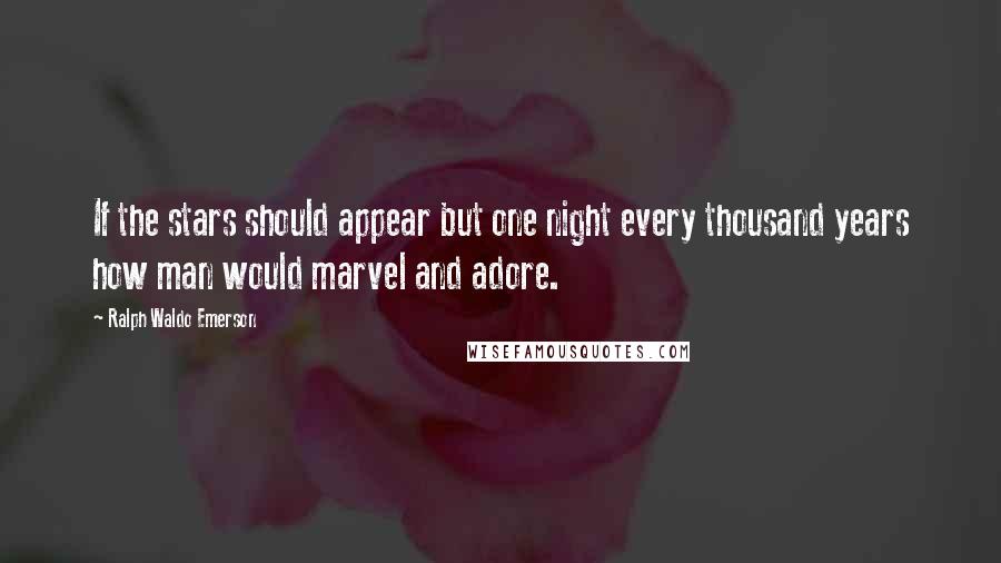 Ralph Waldo Emerson Quotes: If the stars should appear but one night every thousand years how man would marvel and adore.