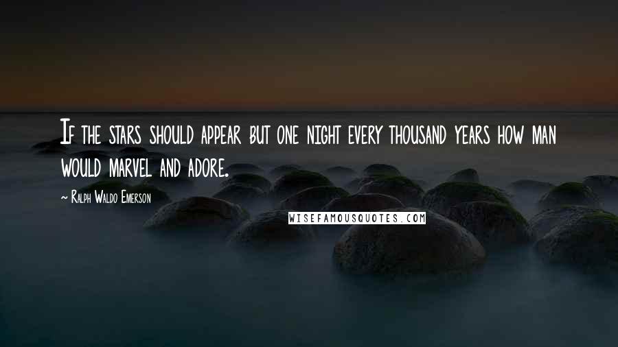 Ralph Waldo Emerson Quotes: If the stars should appear but one night every thousand years how man would marvel and adore.