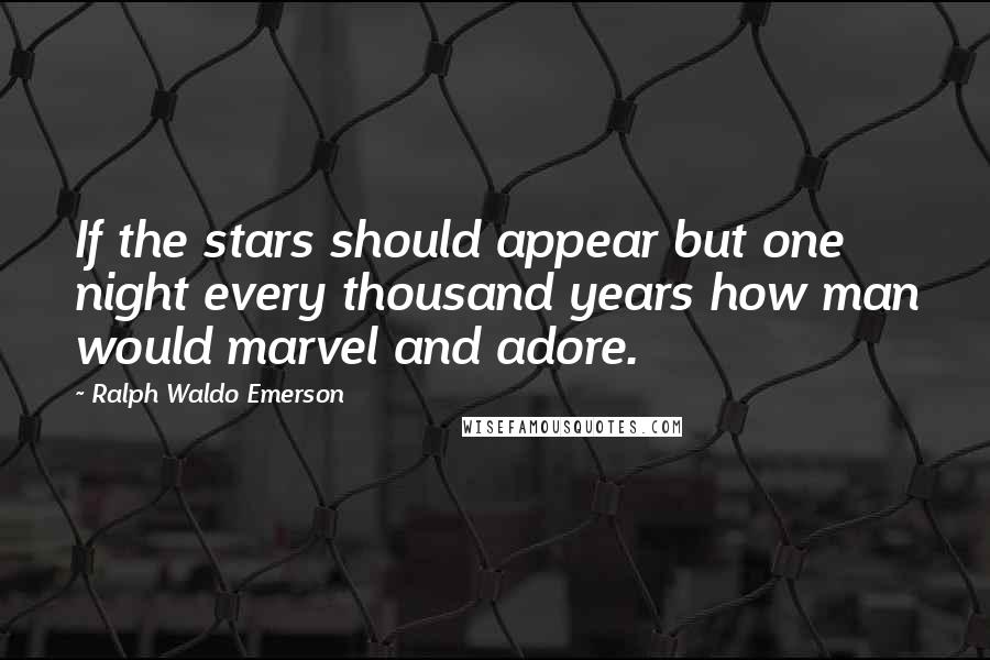 Ralph Waldo Emerson Quotes: If the stars should appear but one night every thousand years how man would marvel and adore.
