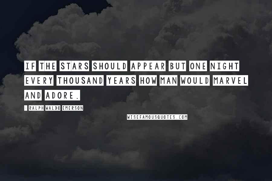 Ralph Waldo Emerson Quotes: If the stars should appear but one night every thousand years how man would marvel and adore.