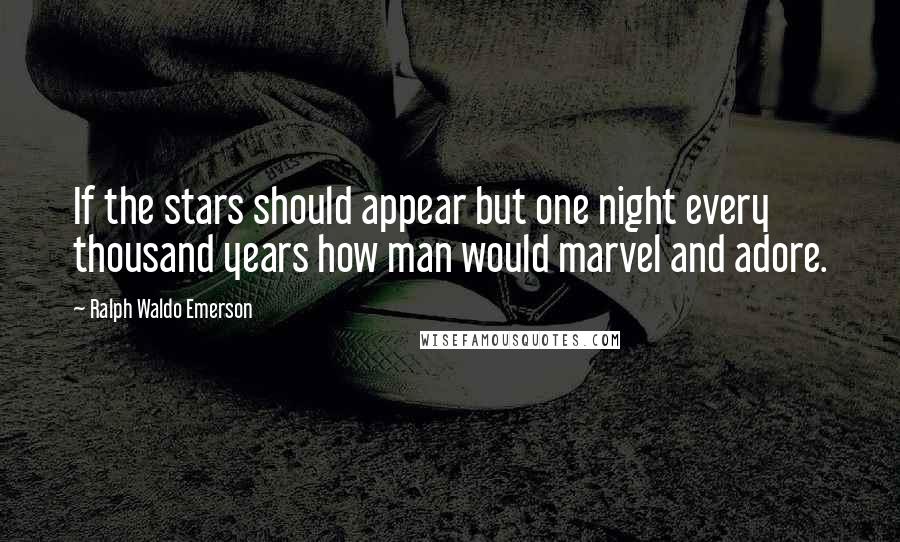 Ralph Waldo Emerson Quotes: If the stars should appear but one night every thousand years how man would marvel and adore.