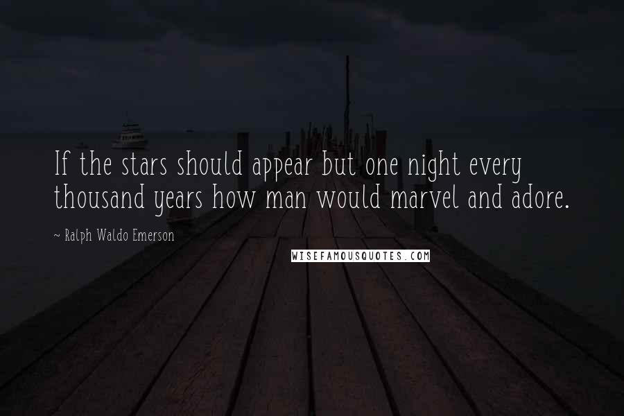 Ralph Waldo Emerson Quotes: If the stars should appear but one night every thousand years how man would marvel and adore.