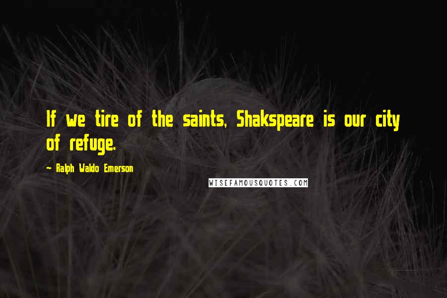 Ralph Waldo Emerson Quotes: If we tire of the saints, Shakspeare is our city of refuge.