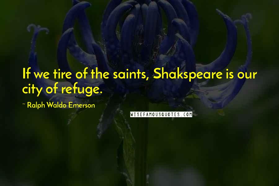 Ralph Waldo Emerson Quotes: If we tire of the saints, Shakspeare is our city of refuge.