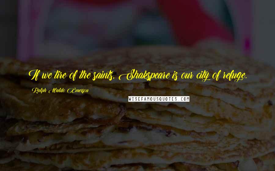 Ralph Waldo Emerson Quotes: If we tire of the saints, Shakspeare is our city of refuge.