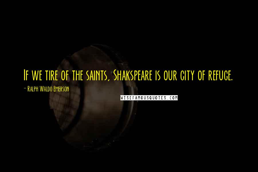 Ralph Waldo Emerson Quotes: If we tire of the saints, Shakspeare is our city of refuge.