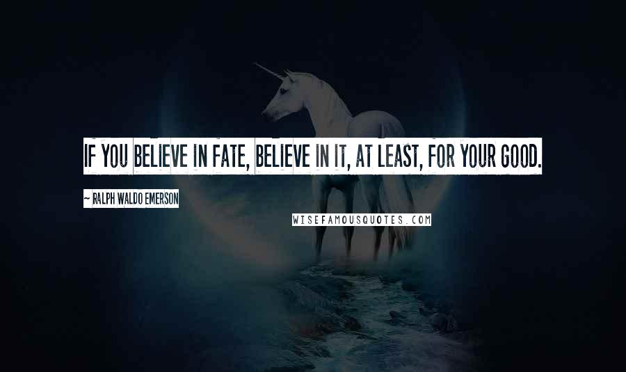 Ralph Waldo Emerson Quotes: If you believe in fate, believe in it, at least, for your good.