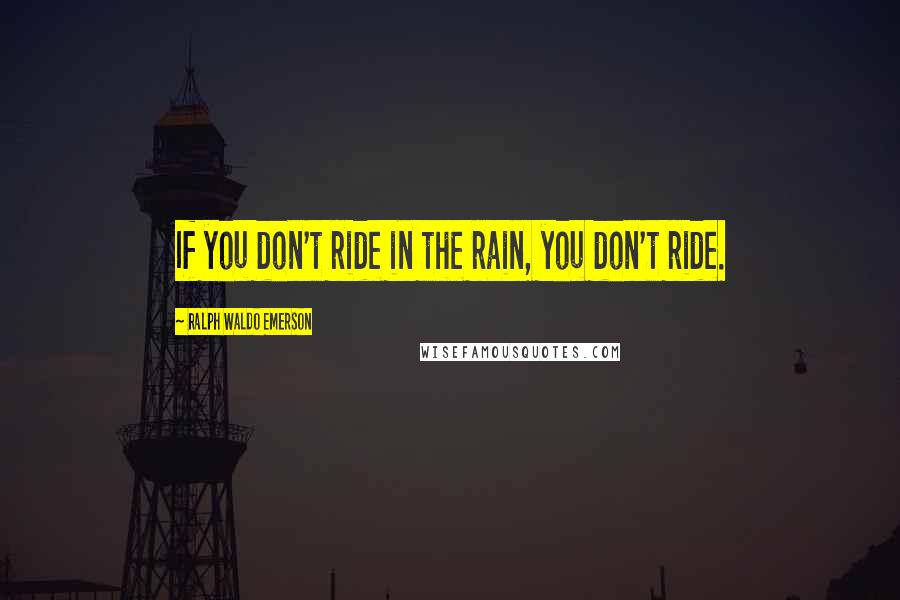 Ralph Waldo Emerson Quotes: If you don't ride in the rain, you don't ride.