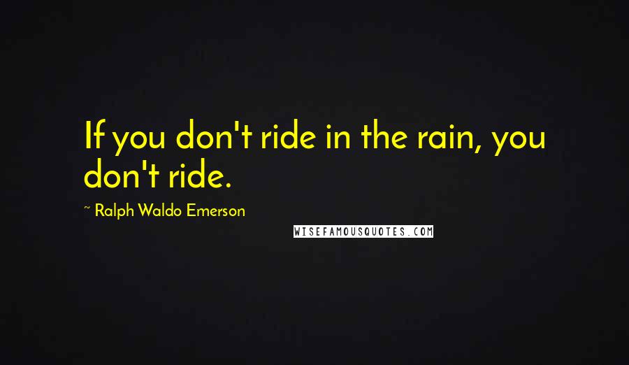 Ralph Waldo Emerson Quotes: If you don't ride in the rain, you don't ride.