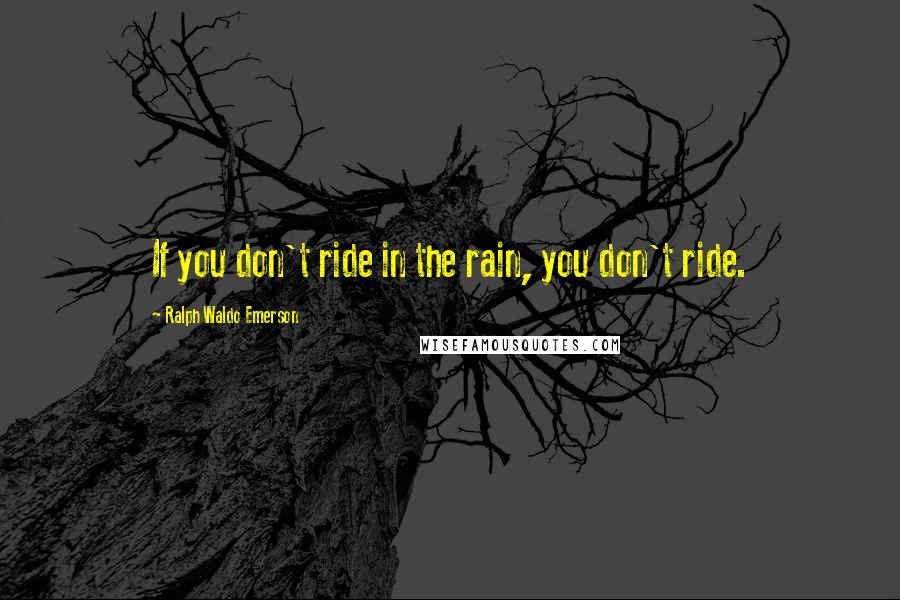Ralph Waldo Emerson Quotes: If you don't ride in the rain, you don't ride.