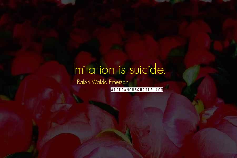 Ralph Waldo Emerson Quotes: Imitation is suicide.