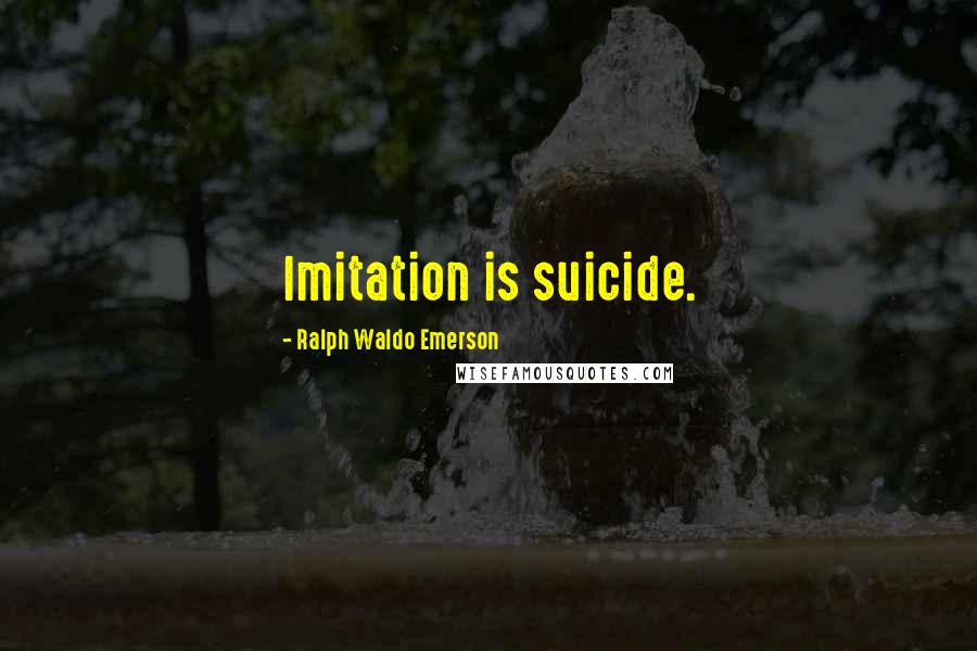 Ralph Waldo Emerson Quotes: Imitation is suicide.