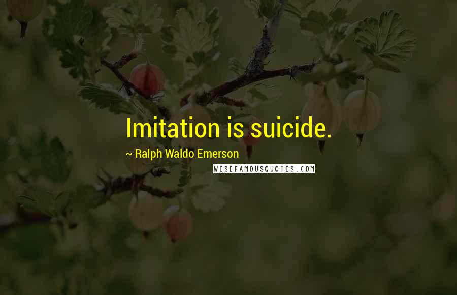 Ralph Waldo Emerson Quotes: Imitation is suicide.