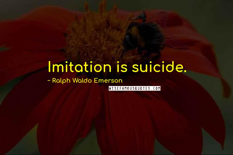 Ralph Waldo Emerson Quotes: Imitation is suicide.