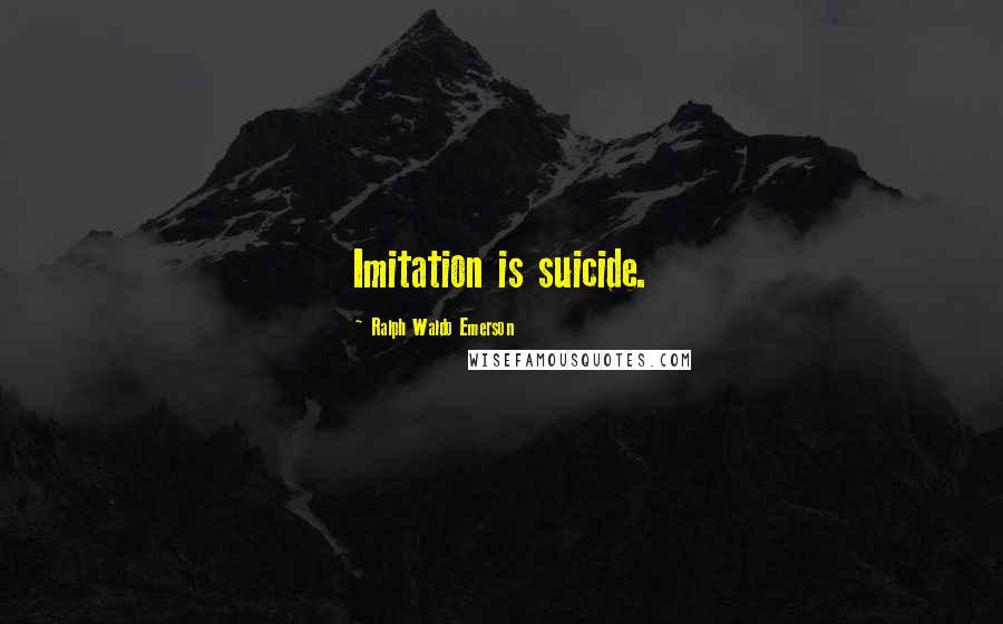 Ralph Waldo Emerson Quotes: Imitation is suicide.