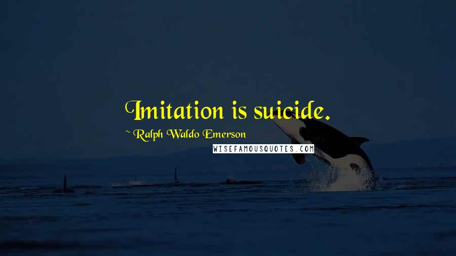 Ralph Waldo Emerson Quotes: Imitation is suicide.