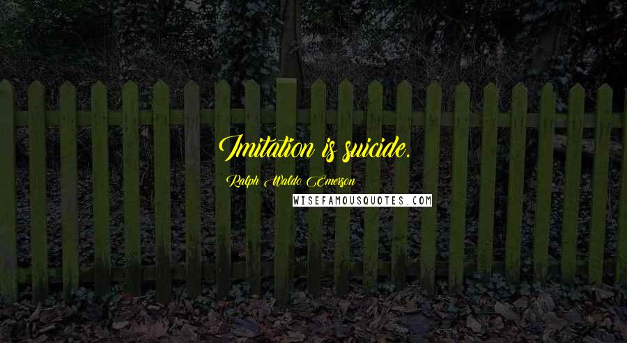 Ralph Waldo Emerson Quotes: Imitation is suicide.