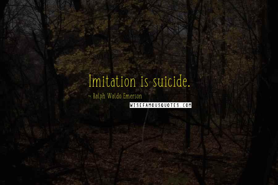 Ralph Waldo Emerson Quotes: Imitation is suicide.
