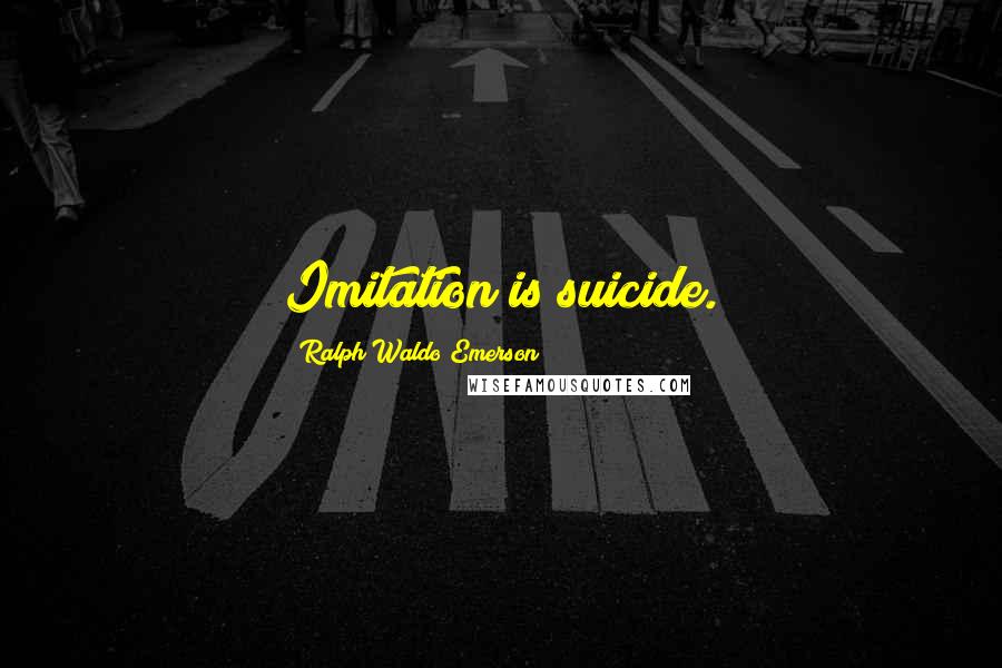 Ralph Waldo Emerson Quotes: Imitation is suicide.