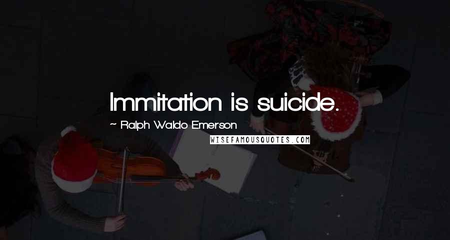 Ralph Waldo Emerson Quotes: Immitation is suicide.