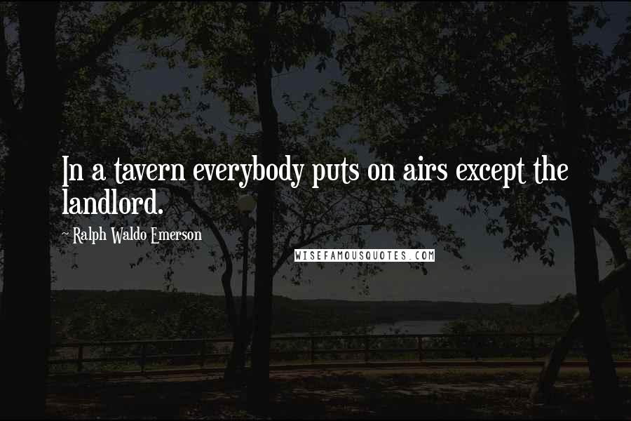 Ralph Waldo Emerson Quotes: In a tavern everybody puts on airs except the landlord.