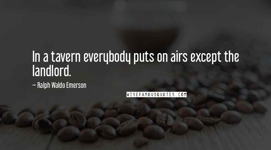 Ralph Waldo Emerson Quotes: In a tavern everybody puts on airs except the landlord.