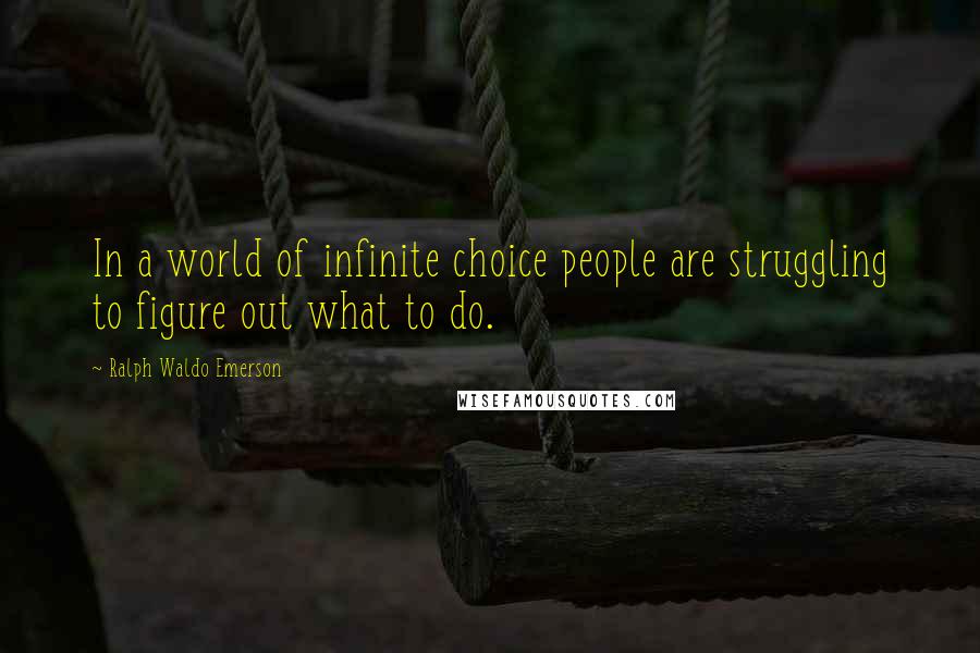 Ralph Waldo Emerson Quotes: In a world of infinite choice people are struggling to figure out what to do.