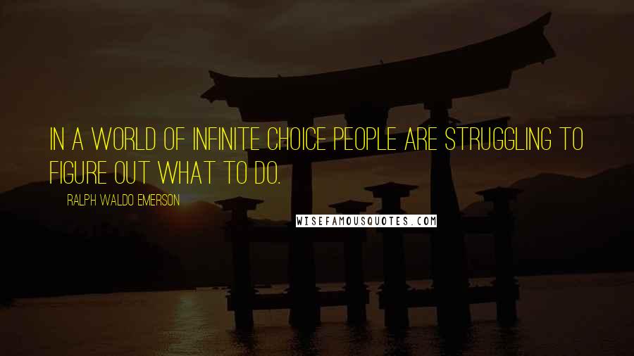 Ralph Waldo Emerson Quotes: In a world of infinite choice people are struggling to figure out what to do.