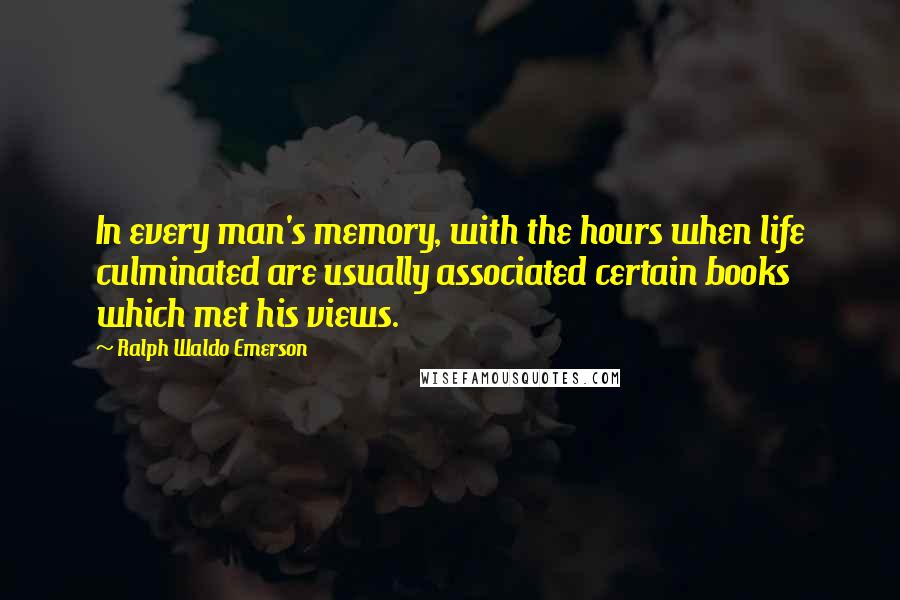 Ralph Waldo Emerson Quotes: In every man's memory, with the hours when life culminated are usually associated certain books which met his views.