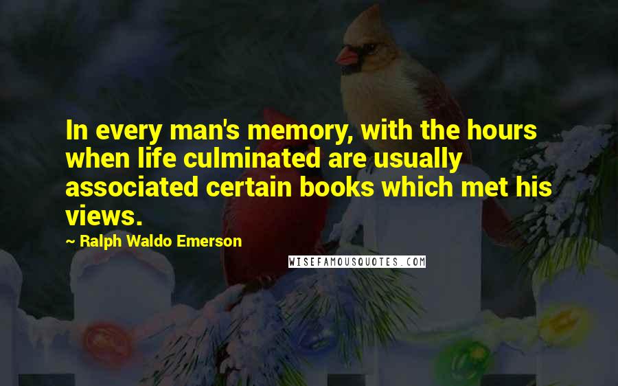 Ralph Waldo Emerson Quotes: In every man's memory, with the hours when life culminated are usually associated certain books which met his views.