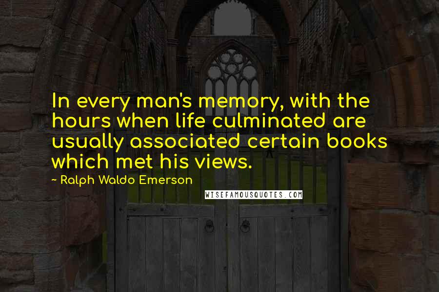 Ralph Waldo Emerson Quotes: In every man's memory, with the hours when life culminated are usually associated certain books which met his views.