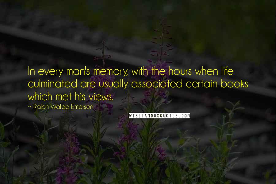 Ralph Waldo Emerson Quotes: In every man's memory, with the hours when life culminated are usually associated certain books which met his views.
