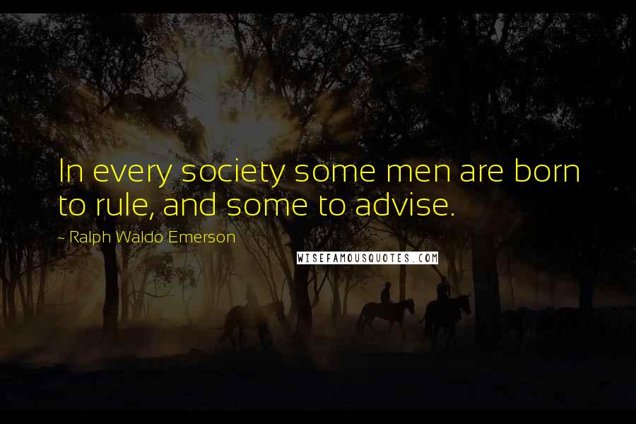 Ralph Waldo Emerson Quotes: In every society some men are born to rule, and some to advise.