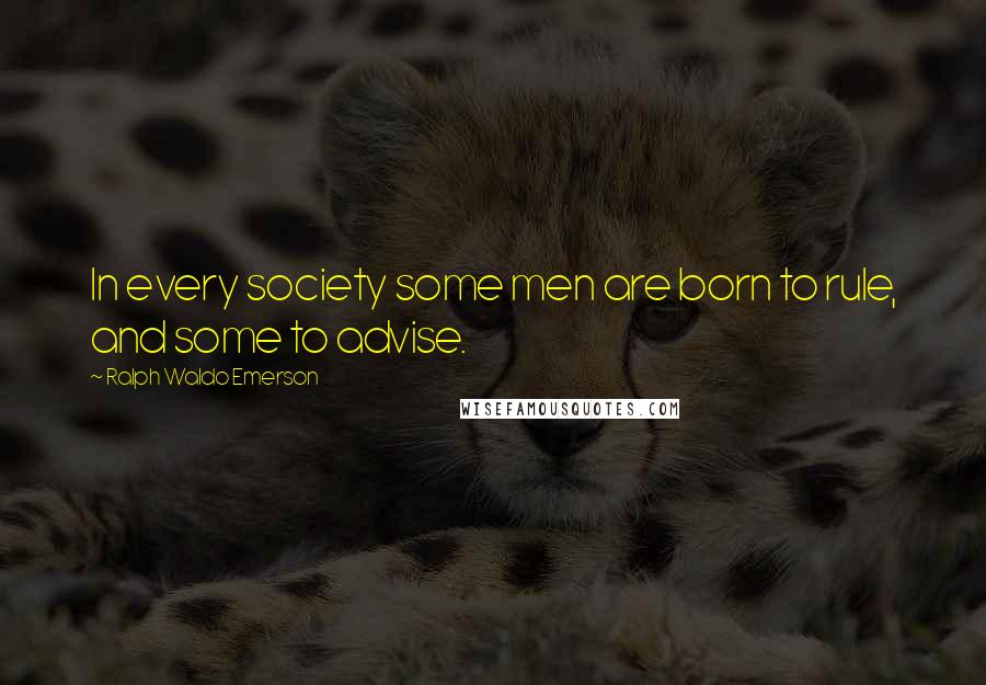 Ralph Waldo Emerson Quotes: In every society some men are born to rule, and some to advise.