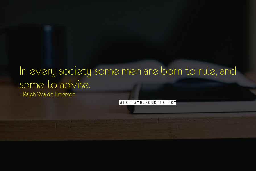 Ralph Waldo Emerson Quotes: In every society some men are born to rule, and some to advise.