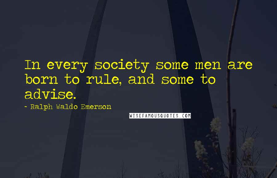 Ralph Waldo Emerson Quotes: In every society some men are born to rule, and some to advise.