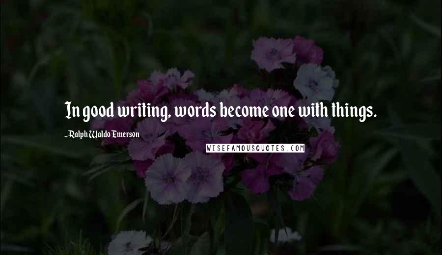 Ralph Waldo Emerson Quotes: In good writing, words become one with things.