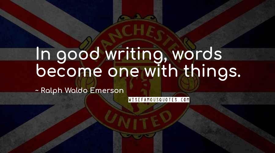 Ralph Waldo Emerson Quotes: In good writing, words become one with things.