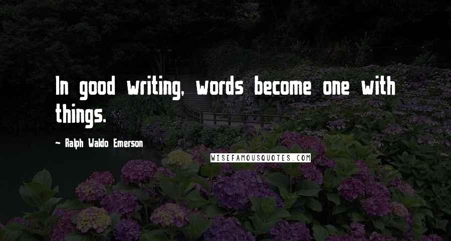 Ralph Waldo Emerson Quotes: In good writing, words become one with things.