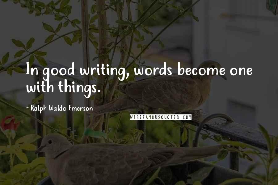 Ralph Waldo Emerson Quotes: In good writing, words become one with things.