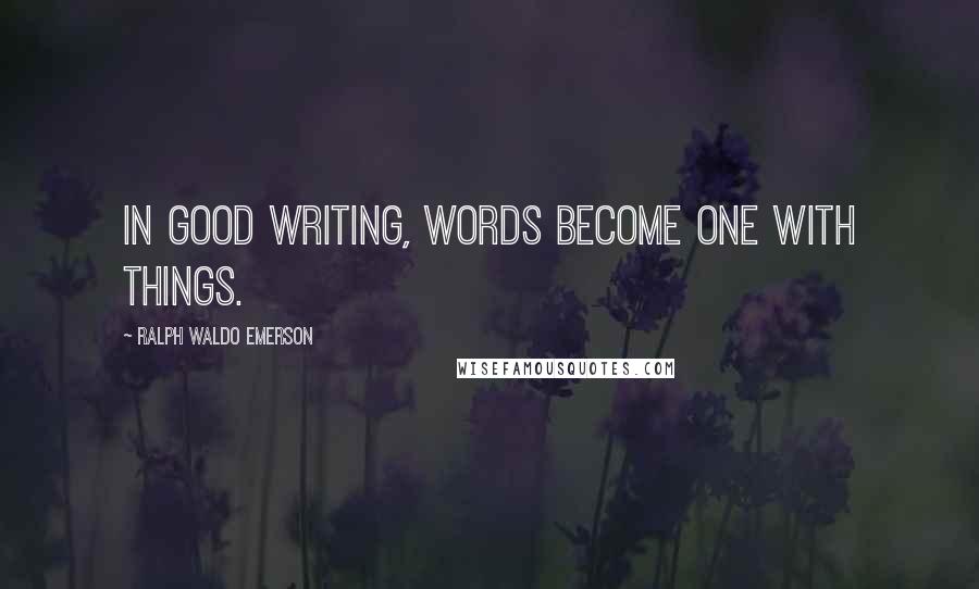 Ralph Waldo Emerson Quotes: In good writing, words become one with things.