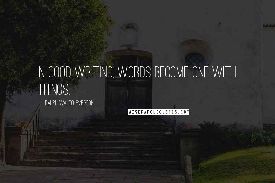 Ralph Waldo Emerson Quotes: In good writing, words become one with things.