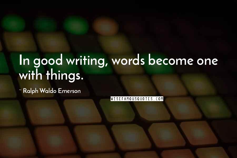 Ralph Waldo Emerson Quotes: In good writing, words become one with things.