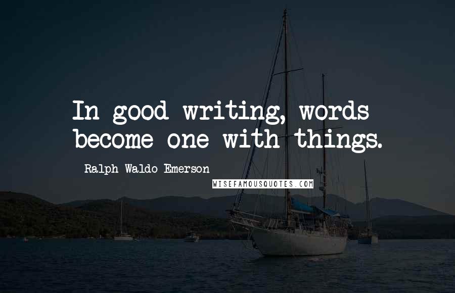 Ralph Waldo Emerson Quotes: In good writing, words become one with things.