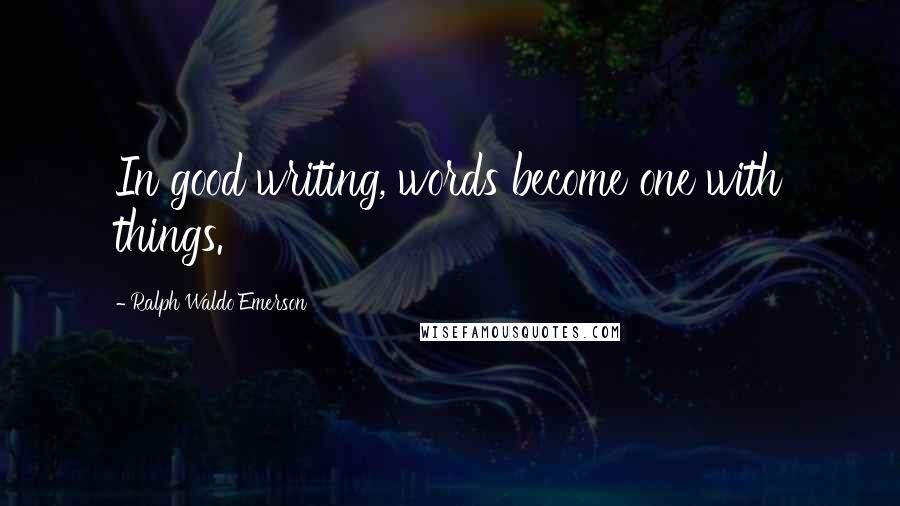 Ralph Waldo Emerson Quotes: In good writing, words become one with things.
