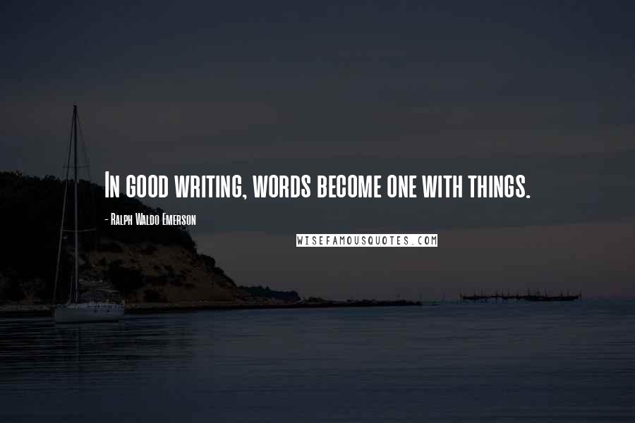 Ralph Waldo Emerson Quotes: In good writing, words become one with things.