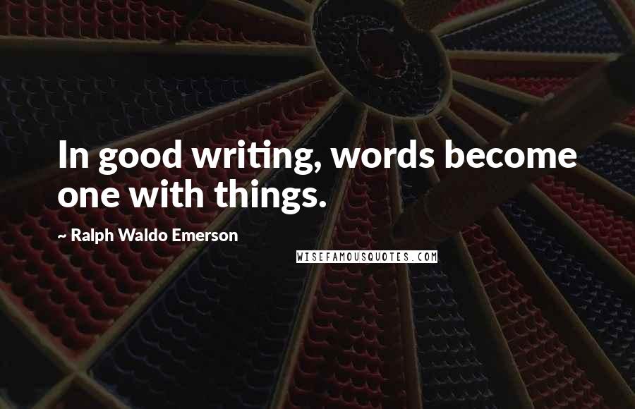 Ralph Waldo Emerson Quotes: In good writing, words become one with things.