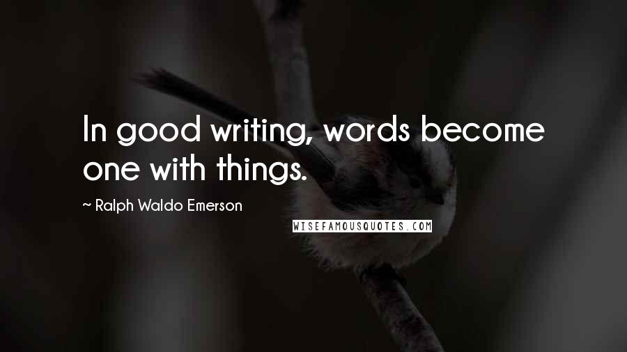 Ralph Waldo Emerson Quotes: In good writing, words become one with things.
