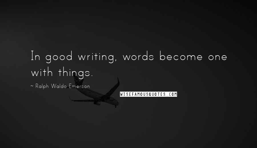 Ralph Waldo Emerson Quotes: In good writing, words become one with things.